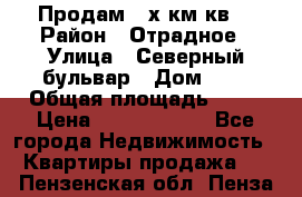 Продам 3-х км.кв. › Район ­ Отрадное › Улица ­ Северный бульвар › Дом ­ 6 › Общая площадь ­ 64 › Цена ­ 10 000 000 - Все города Недвижимость » Квартиры продажа   . Пензенская обл.,Пенза г.